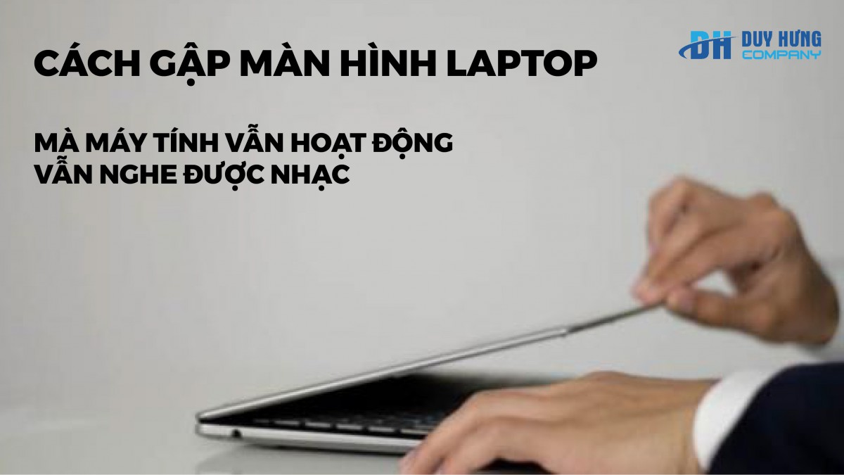 Cách gập màn hình laptop mà máy vẫn chạy, nghe nhạc được cực đơn giản